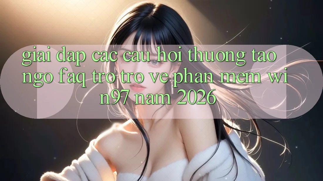 Giải Đáp Các Câu Hỏi Thường Tao ngộ (FAQ) Trở trở về Phần mềm win97 Năm 2026 Giải Đáp Các Câu Hỏi Thường Tao ngộ (FAQ) Trở trở về Phần mềm win97 Năm 2026