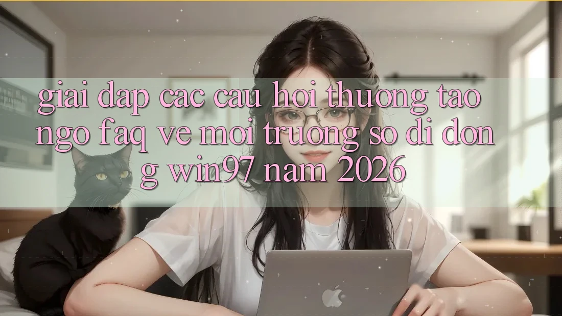 Giải Đáp Các Câu Hỏi Thường Tao ngộ (FAQ) Về Môi trường số di động win97 Năm 2026 Giải Đáp Các Câu Hỏi Thường Tao ngộ (FAQ) Về Môi trường số di động win97 Năm 2026