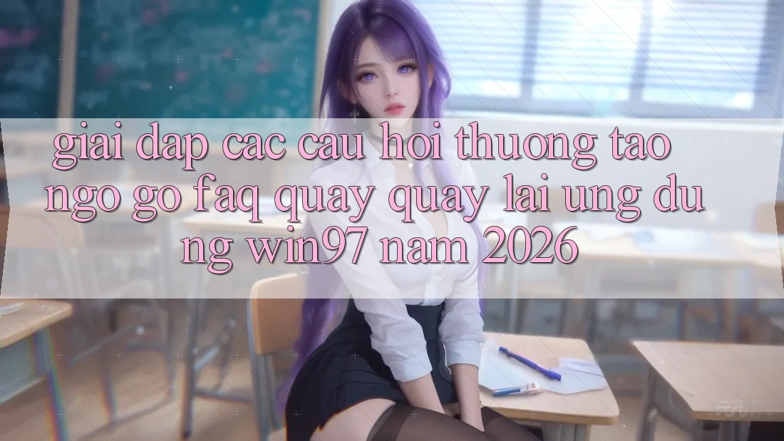 Giải Đáp Các Câu Hỏi Thường Tao ngộ gỡ (FAQ) Quay quay lại Ứng Dụng win97 Năm 2026 Giải Đáp Các Câu Hỏi Thường Tao ngộ gỡ (FAQ) Quay quay lại Ứng Dụng win97 Năm 2026