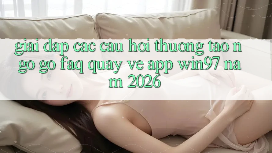 Giải Đáp Các Câu Hỏi Thường Tao ngộ gỡ (FAQ) Quay về App win97 Năm 2026 Giải Đáp Các Câu Hỏi Thường Tao ngộ gỡ (FAQ) Quay về App win97 Năm 2026