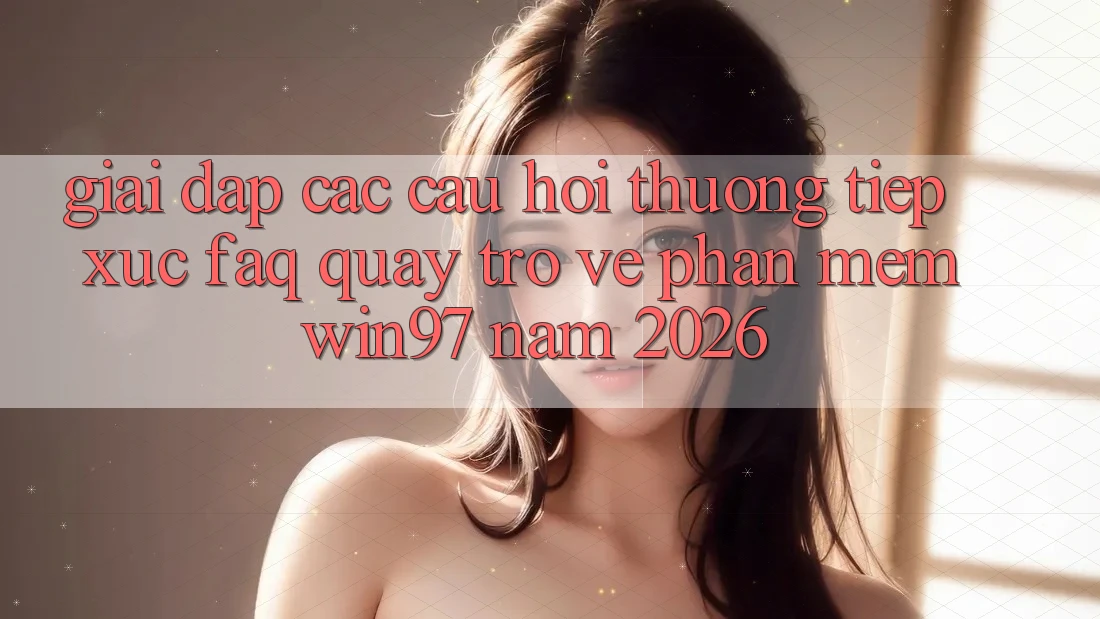 Giải Đáp Các Câu Hỏi Thường Tiếp xúc (FAQ) Quay trở về Phần mềm win97 Năm 2026 Giải Đáp Các Câu Hỏi Thường Tiếp xúc (FAQ) Quay trở về Phần mềm win97 Năm 2026