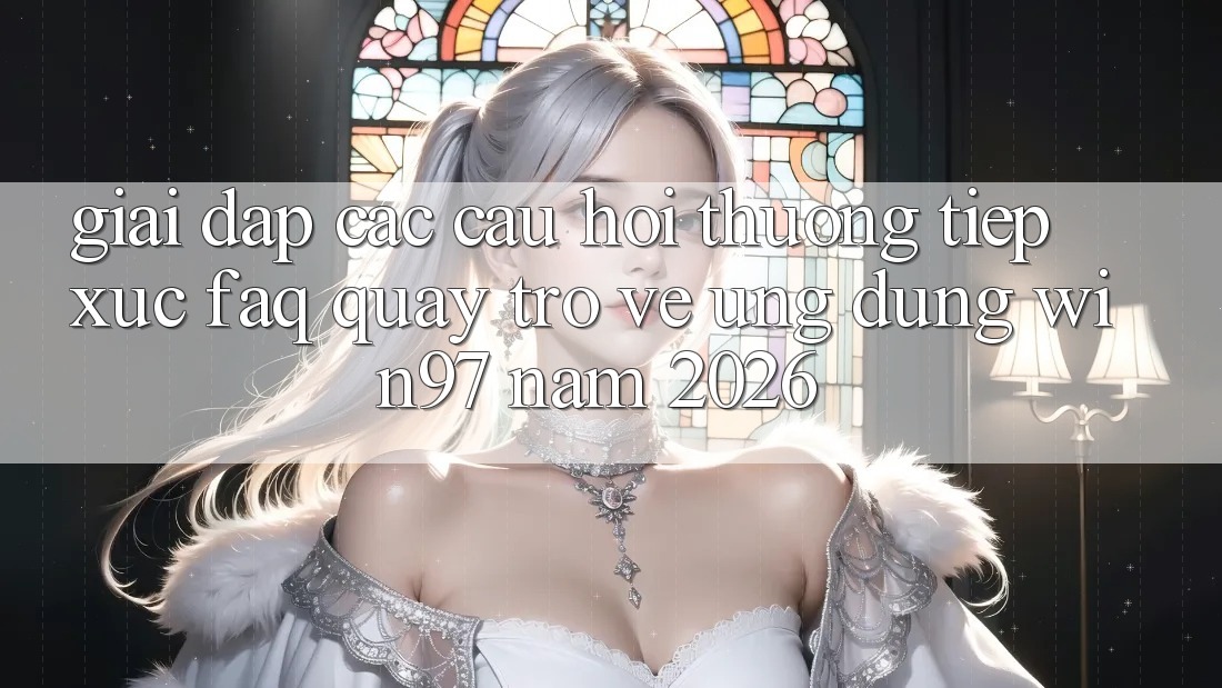 Giải Đáp Các Câu Hỏi Thường Tiếp xúc (FAQ) Quay trở về Ứng Dụng win97 Năm 2026 Giải Đáp Các Câu Hỏi Thường Tiếp xúc (FAQ) Quay trở về Ứng Dụng win97 Năm 2026