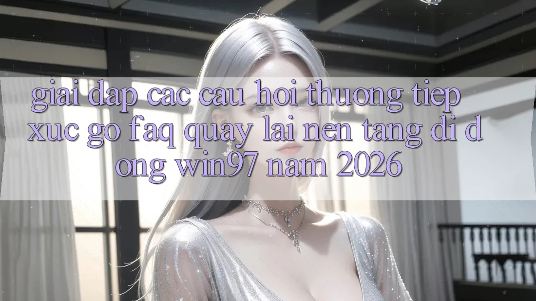 Giải Đáp Các Câu Hỏi Thường Tiếp xúc gỡ (FAQ) Quay lại Nền tảng di động win97 Năm 2026 Giải Đáp Các Câu Hỏi Thường Tiếp xúc gỡ (FAQ) Quay lại Nền tảng di động win97 Năm 2026