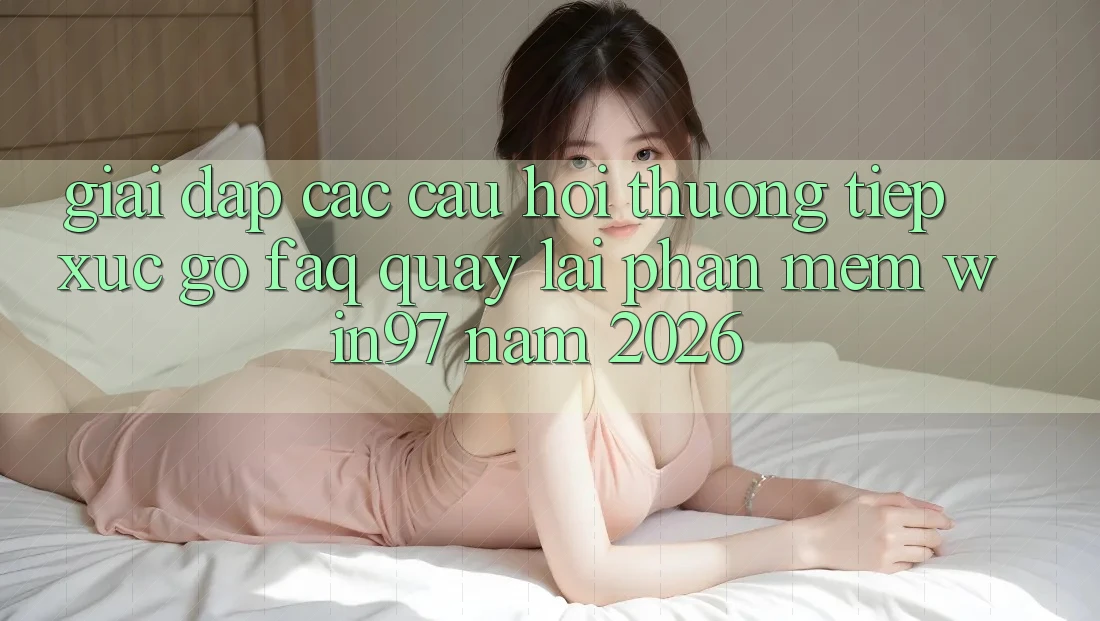 Giải Đáp Các Câu Hỏi Thường Tiếp xúc gỡ (FAQ) Quay lại Phần mềm win97 Năm 2026 Giải Đáp Các Câu Hỏi Thường Tiếp xúc gỡ (FAQ) Quay lại Phần mềm win97 Năm 2026