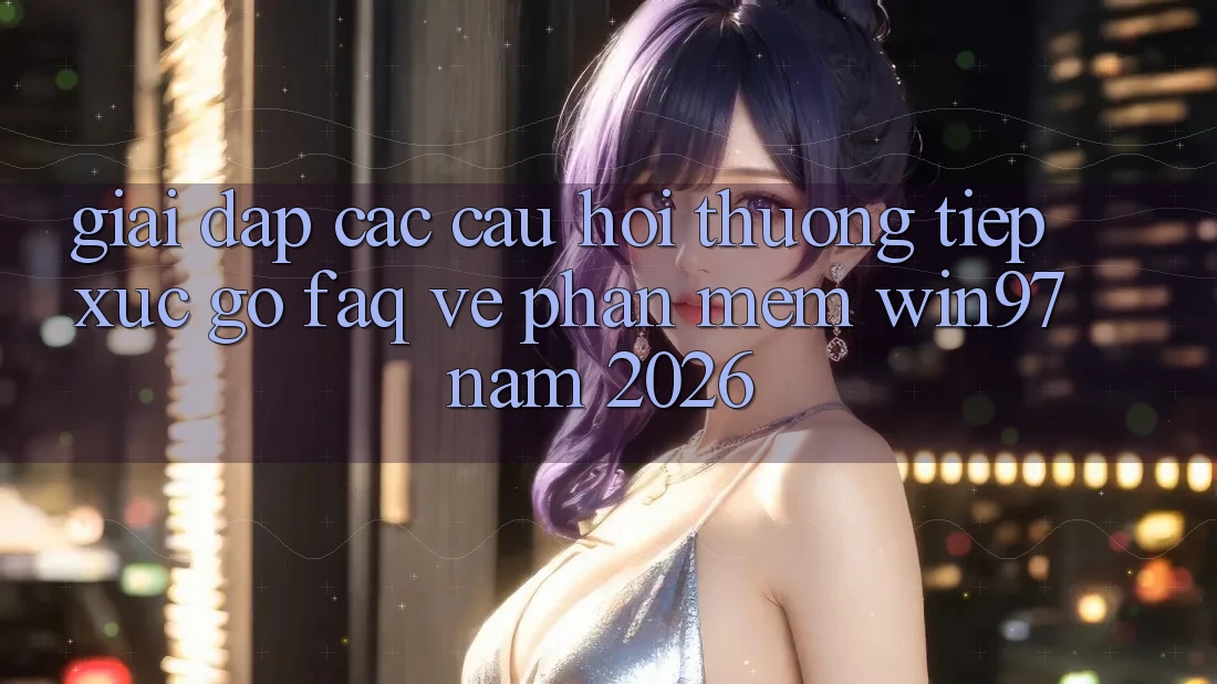 Giải Đáp Các Câu Hỏi Thường Tiếp xúc gỡ (FAQ) Về Phần mềm win97 Năm 2026 Giải Đáp Các Câu Hỏi Thường Tiếp xúc gỡ (FAQ) Về Phần mềm win97 Năm 2026