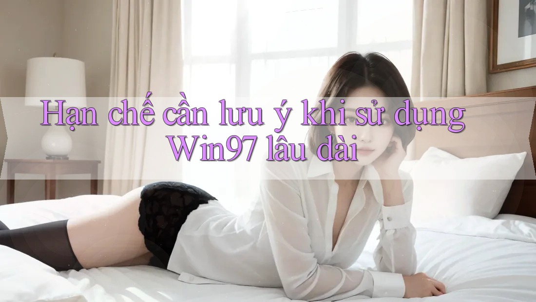 Hạn chế cần lưu ý khi sử dụng Win97 lâu dài Hạn chế cần lưu ý khi sử dụng Win97 lâu dài