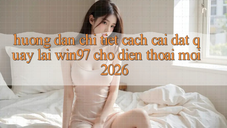 Hướng Dẫn Chi Tiết Cách Cài đặt Quay lại win97 Cho Điện Thoại Mới 2026 Hướng Dẫn Chi Tiết Cách Cài đặt Quay lại win97 Cho Điện Thoại Mới 2026