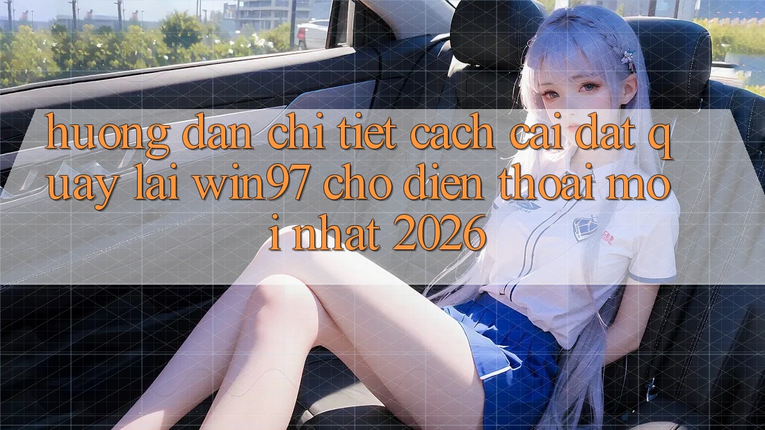 Hướng Dẫn Chi Tiết Cách Cài đặt Quay lại win97 Cho Điện Thoại Mới Nhất 2026 Hướng Dẫn Chi Tiết Cách Cài đặt Quay lại win97 Cho Điện Thoại Mới Nhất 2026