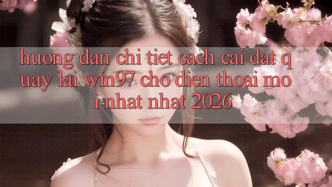 Hướng Dẫn Chi Tiết Cách Cài đặt Quay lại win97 Cho Điện Thoại Mới nhất Nhất 2026