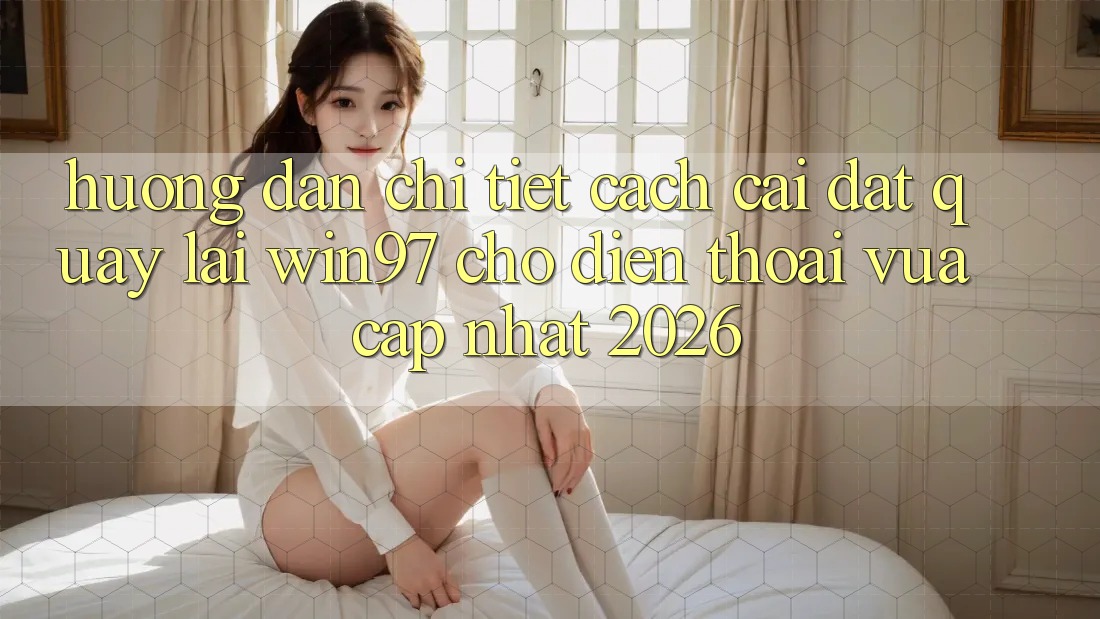 Hướng Dẫn Chi Tiết Cách Cài đặt Quay lại win97 Cho Điện Thoại Vừa cập nhật 2026 Hướng Dẫn Chi Tiết Cách Cài đặt Quay lại win97 Cho Điện Thoại Vừa cập nhật 2026