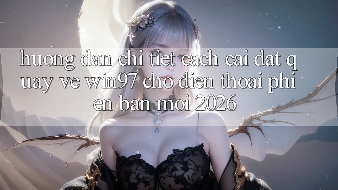Hướng Dẫn Chi Tiết Cách Cài đặt Quay về win97 Cho Điện Thoại Phiên bản mới 2026 Hướng Dẫn Chi Tiết Cách Cài đặt Quay về win97 Cho Điện Thoại Phiên bản mới 2026