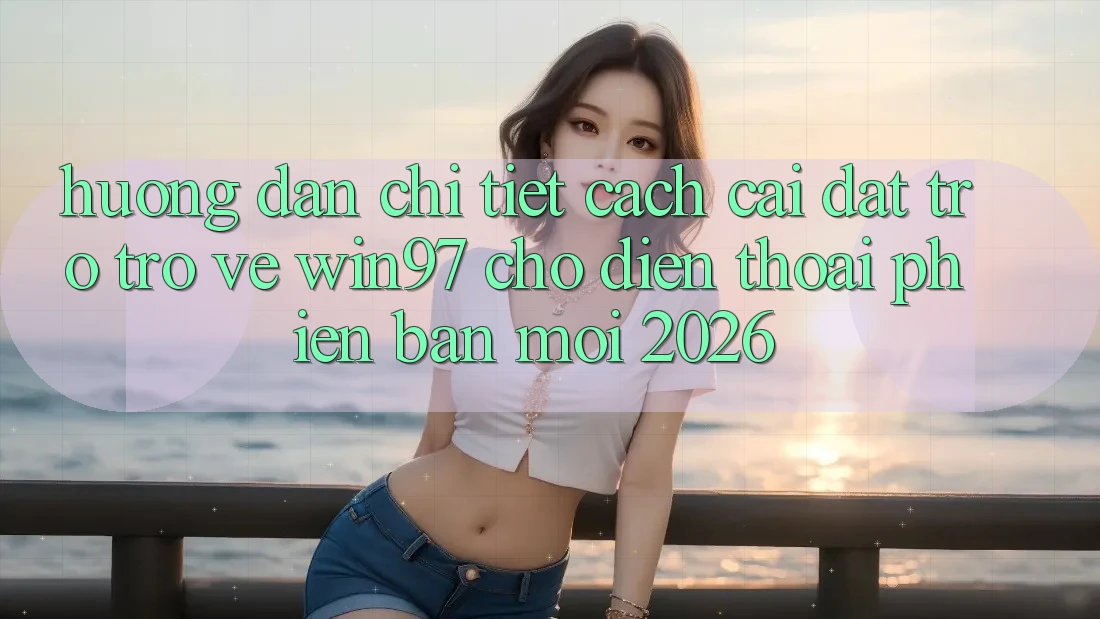 Hướng Dẫn Chi Tiết Cách Cài đặt Trở trở về win97 Cho Điện Thoại Phiên bản mới 2026 Hướng Dẫn Chi Tiết Cách Cài đặt Trở trở về win97 Cho Điện Thoại Phiên bản mới 2026