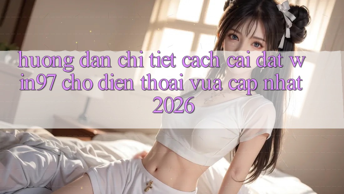 Hướng Dẫn Chi Tiết Cách Cài đặt win97 Cho Điện Thoại Vừa cập nhật 2026 Hướng Dẫn Chi Tiết Cách Cài đặt win97 Cho Điện Thoại Vừa cập nhật 2026