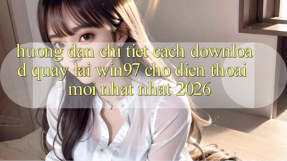 Hướng Dẫn Chi Tiết Cách Download Quay lại win97 Cho Điện Thoại Mới nhất Nhất 2026 Hướng Dẫn Chi Tiết Cách Download Quay lại win97 Cho Điện Thoại Mới nhất Nhất 2026