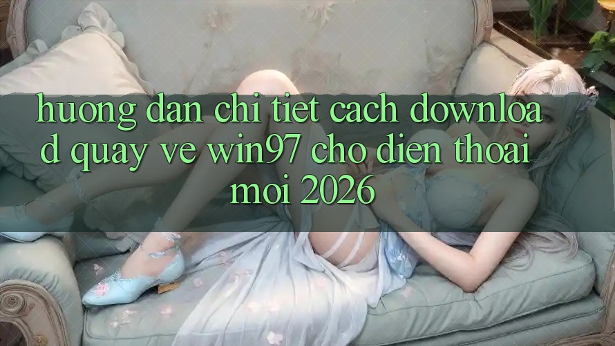 Hướng Dẫn Chi Tiết Cách Download Quay về win97 Cho Điện Thoại Mới 2026 Hướng Dẫn Chi Tiết Cách Download Quay về win97 Cho Điện Thoại Mới 2026