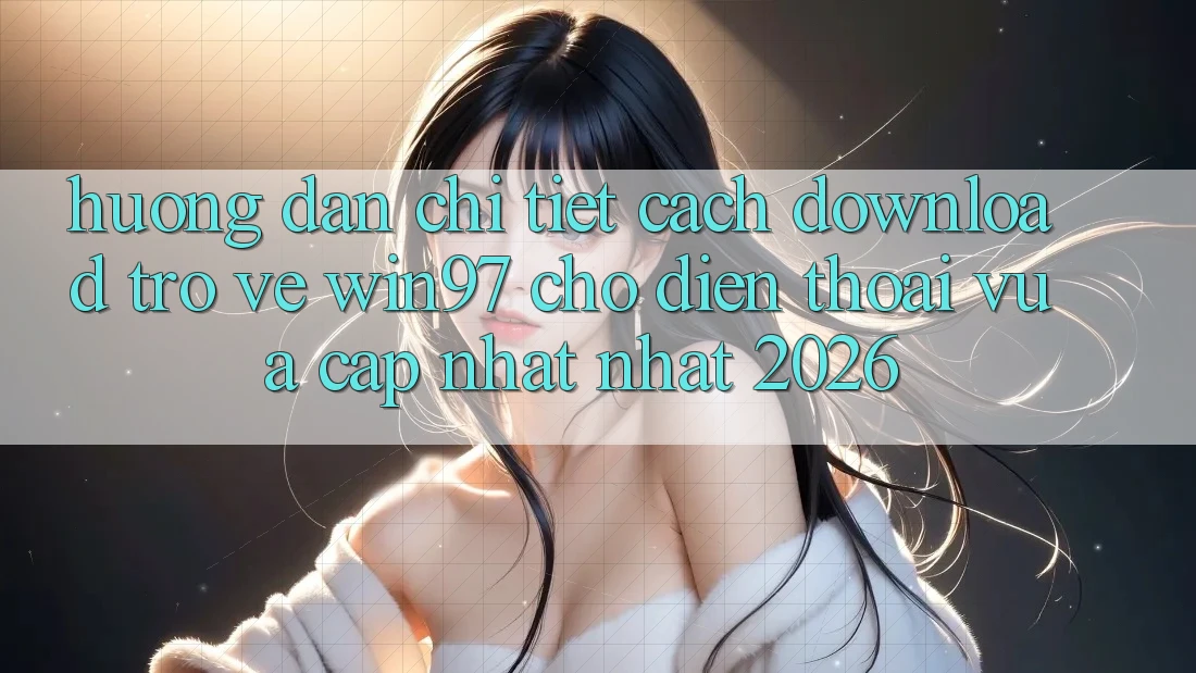 Hướng Dẫn Chi Tiết Cách Download Trở về win97 Cho Điện Thoại Vừa cập nhật Nhất 2026