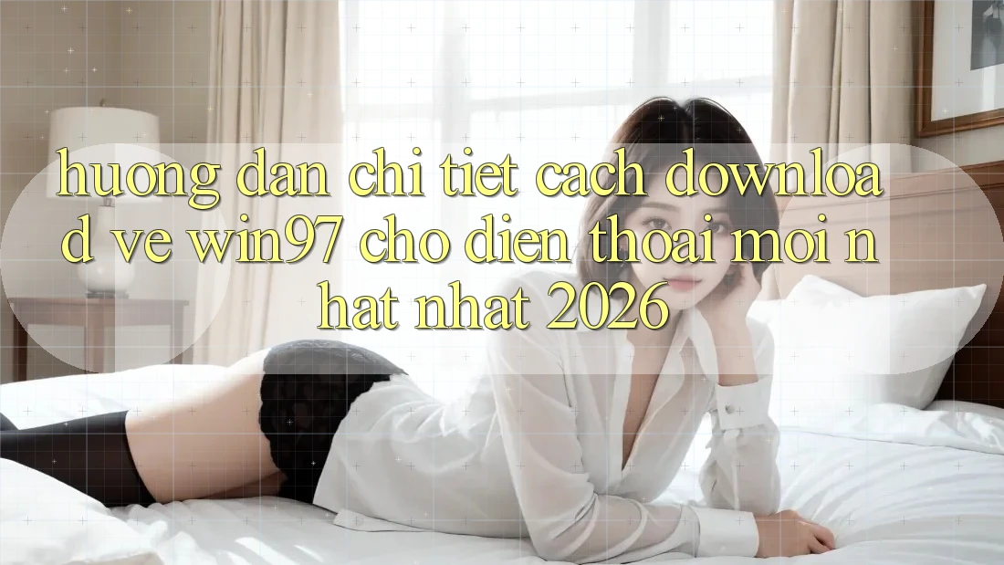 Hướng Dẫn Chi Tiết Cách Download Về win97 Cho Điện Thoại Mới nhất Nhất 2026