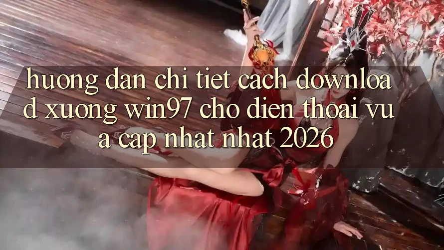 Hướng Dẫn Chi Tiết Cách Download xuống win97 Cho Điện Thoại Vừa cập nhật Nhất 2026 Hướng Dẫn Chi Tiết Cách Download xuống win97 Cho Điện Thoại Vừa cập nhật Nhất 2026
