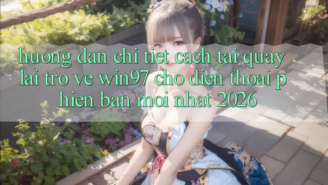 Hướng Dẫn Chi Tiết Cách Tải quay lại Trở về win97 Cho Điện Thoại Phiên bản mới Nhất 2026