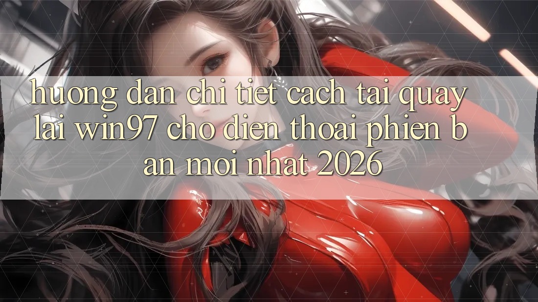 Hướng Dẫn Chi Tiết Cách Tải Quay lại win97 Cho Điện Thoại Phiên bản mới Nhất 2026 Hướng Dẫn Chi Tiết Cách Tải Quay lại win97 Cho Điện Thoại Phiên bản mới Nhất 2026