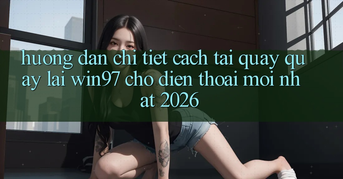 Hướng Dẫn Chi Tiết Cách Tải Quay quay lại win97 Cho Điện Thoại Mới nhất 2026 Hướng Dẫn Chi Tiết Cách Tải Quay quay lại win97 Cho Điện Thoại Mới nhất 2026