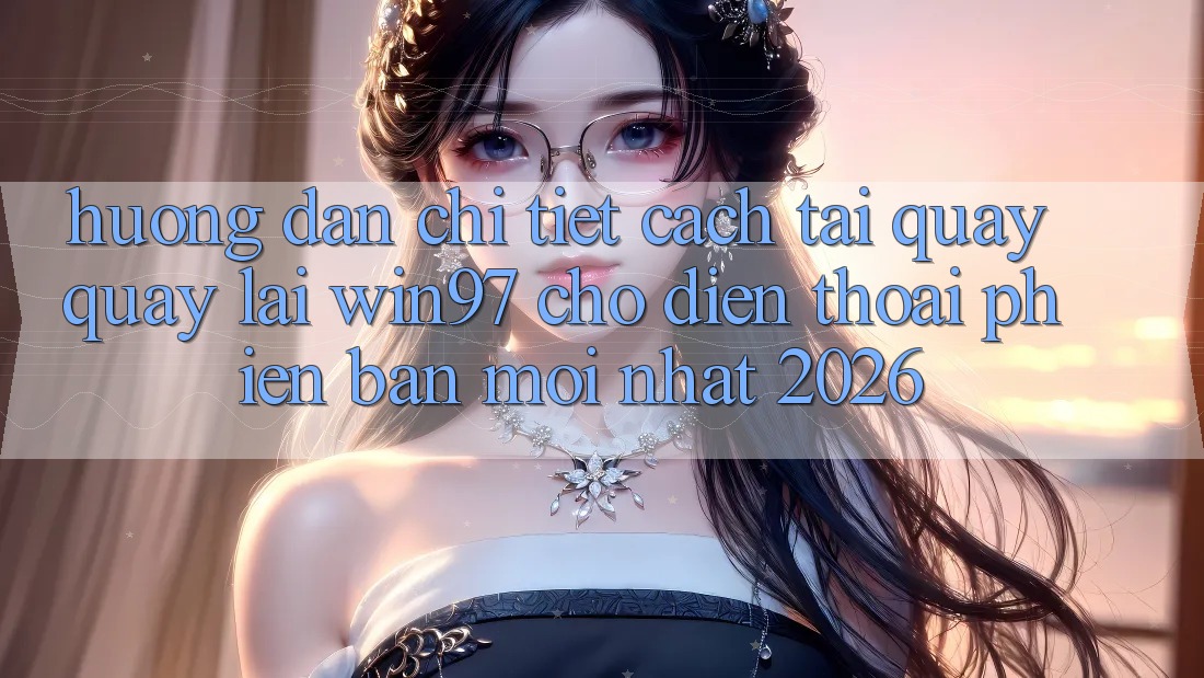 Hướng Dẫn Chi Tiết Cách Tải Quay quay lại win97 Cho Điện Thoại Phiên bản mới Nhất 2026 Hướng Dẫn Chi Tiết Cách Tải Quay quay lại win97 Cho Điện Thoại Phiên bản mới Nhất 2026