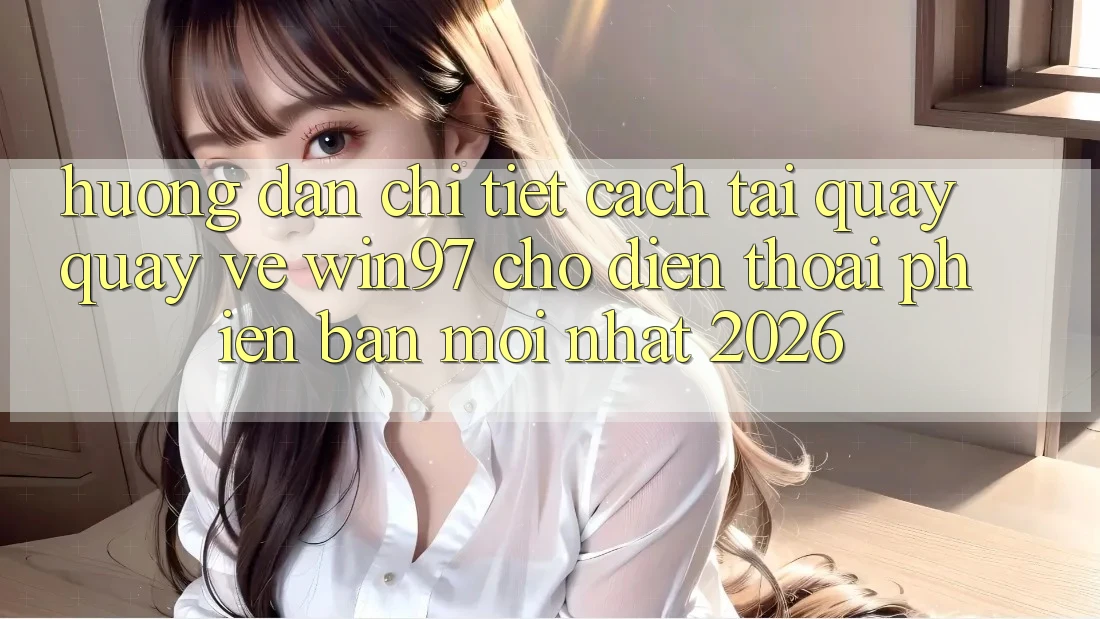 Hướng Dẫn Chi Tiết Cách Tải Quay quay về win97 Cho Điện Thoại Phiên bản mới Nhất 2026 Hướng Dẫn Chi Tiết Cách Tải Quay quay về win97 Cho Điện Thoại Phiên bản mới Nhất 2026