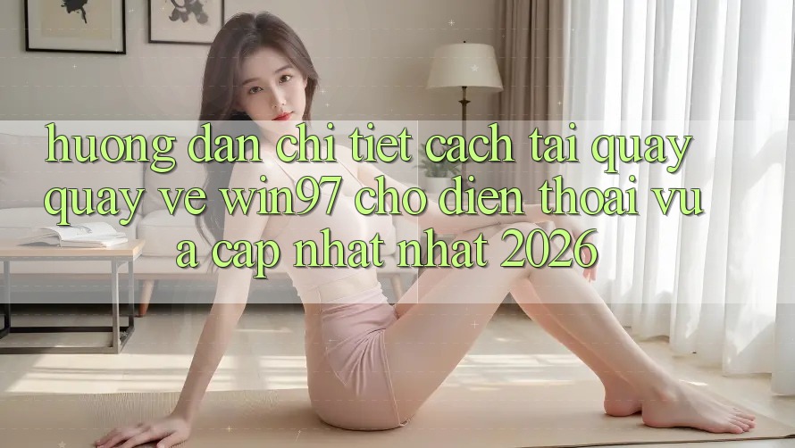 Hướng Dẫn Chi Tiết Cách Tải Quay quay về win97 Cho Điện Thoại Vừa cập nhật Nhất 2026 Hướng Dẫn Chi Tiết Cách Tải Quay quay về win97 Cho Điện Thoại Vừa cập nhật Nhất 2026