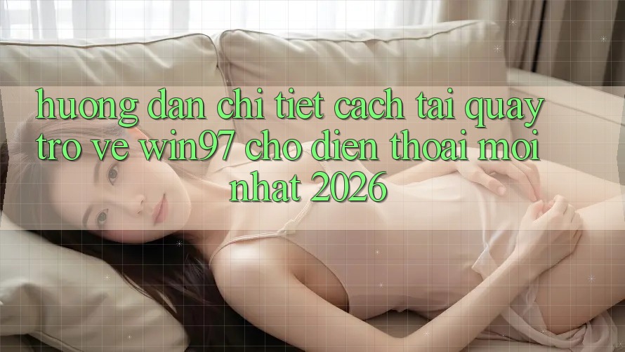 Hướng Dẫn Chi Tiết Cách Tải Quay trở về win97 Cho Điện Thoại Mới Nhất 2026 Hướng Dẫn Chi Tiết Cách Tải Quay trở về win97 Cho Điện Thoại Mới Nhất 2026