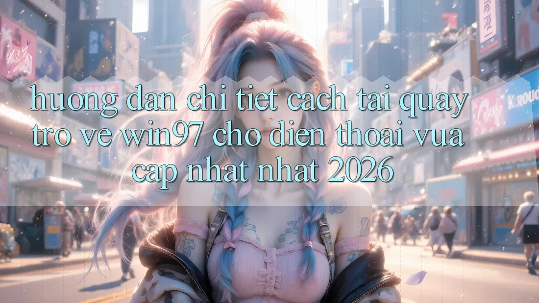Hướng Dẫn Chi Tiết Cách Tải Quay trở về win97 Cho Điện Thoại Vừa cập nhật Nhất 2026 Hướng Dẫn Chi Tiết Cách Tải Quay trở về win97 Cho Điện Thoại Vừa cập nhật Nhất 2026