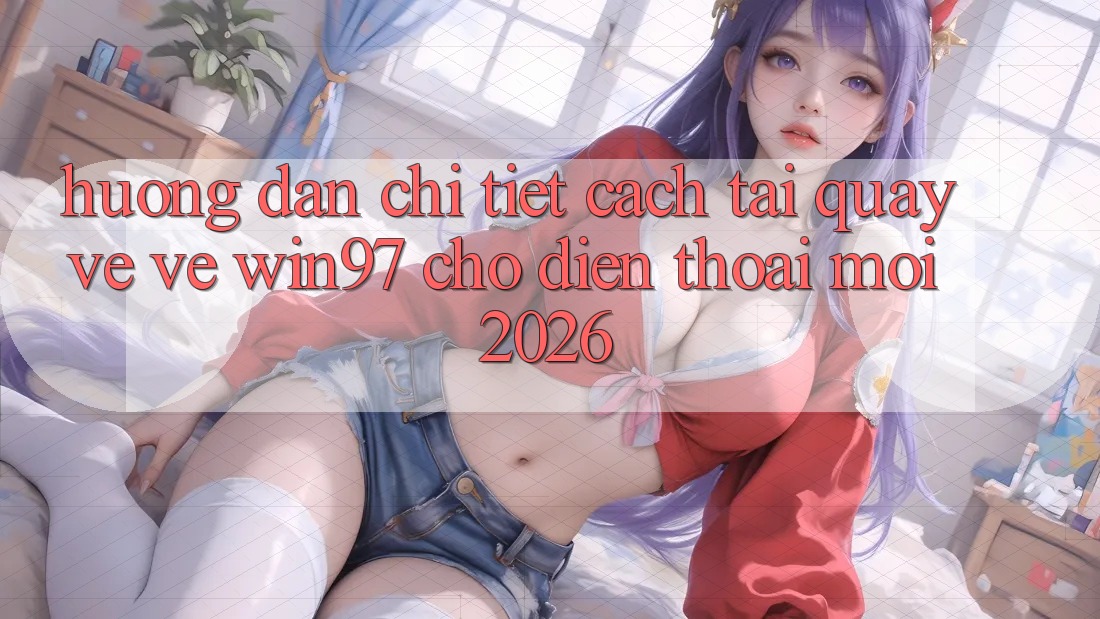 Hướng Dẫn Chi Tiết Cách Tải quay về Về win97 Cho Điện Thoại Mới 2026 Hướng Dẫn Chi Tiết Cách Tải quay về Về win97 Cho Điện Thoại Mới 2026