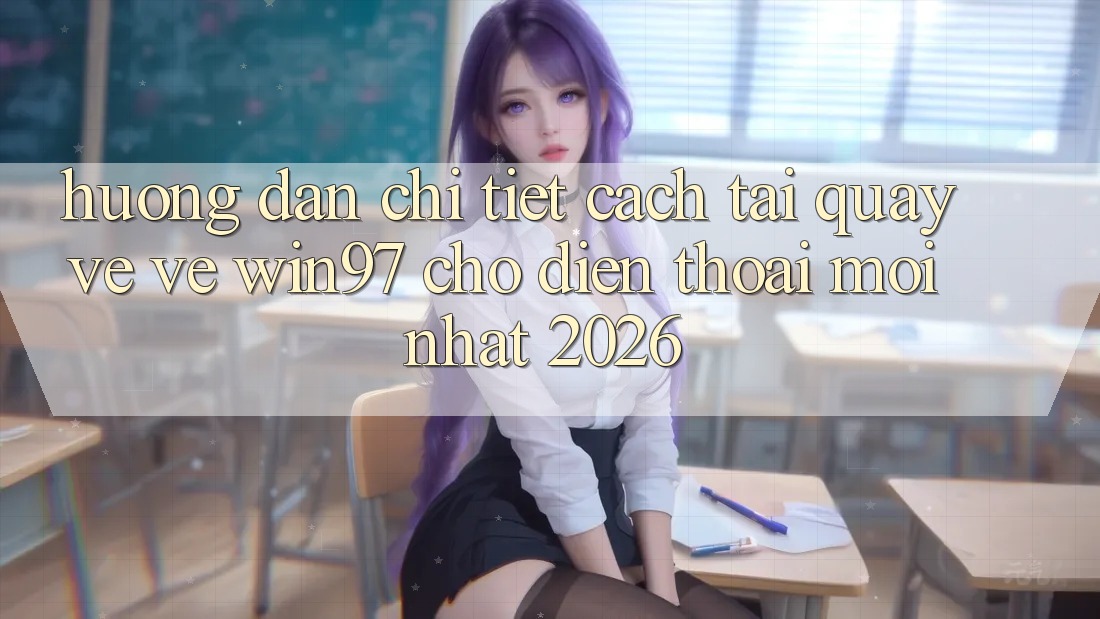 Hướng Dẫn Chi Tiết Cách Tải quay về Về win97 Cho Điện Thoại Mới nhất 2026