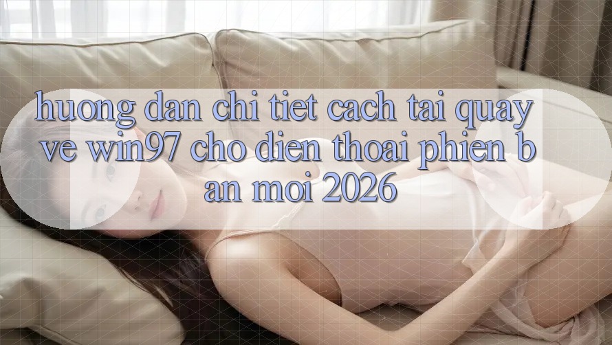 Hướng Dẫn Chi Tiết Cách Tải Quay về win97 Cho Điện Thoại Phiên bản mới 2026 Hướng Dẫn Chi Tiết Cách Tải Quay về win97 Cho Điện Thoại Phiên bản mới 2026