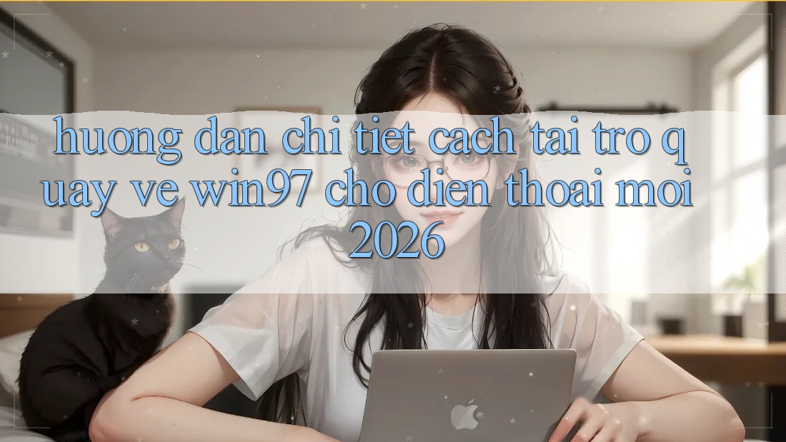Hướng Dẫn Chi Tiết Cách Tải Trở quay về win97 Cho Điện Thoại Mới 2026