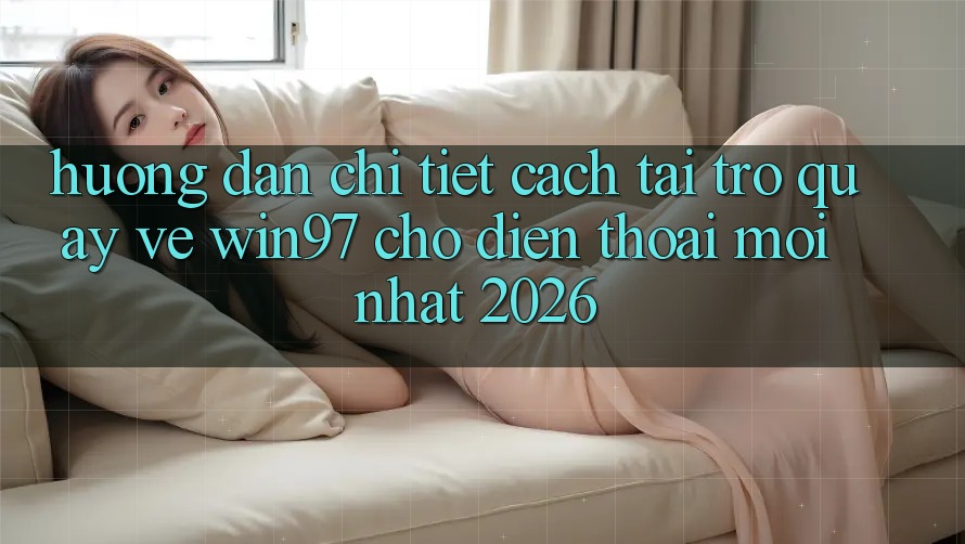 Hướng Dẫn Chi Tiết Cách Tải Trở quay về win97 Cho Điện Thoại Mới Nhất 2026 Hướng Dẫn Chi Tiết Cách Tải Trở quay về win97 Cho Điện Thoại Mới Nhất 2026