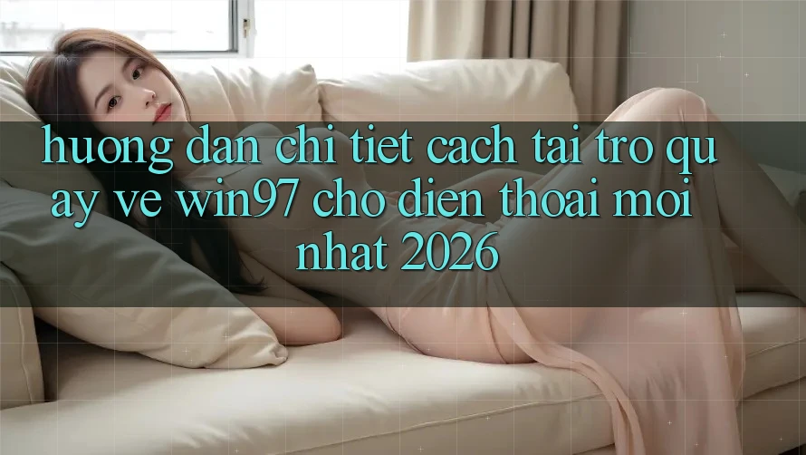 Hướng dẫn Chi Tiết Cách Tải Trở quay về win97 Cho Điện Thoại Mới Nhất 2026 Hướng dẫn Chi Tiết Cách Tải Trở quay về win97 Cho Điện Thoại Mới Nhất 2026