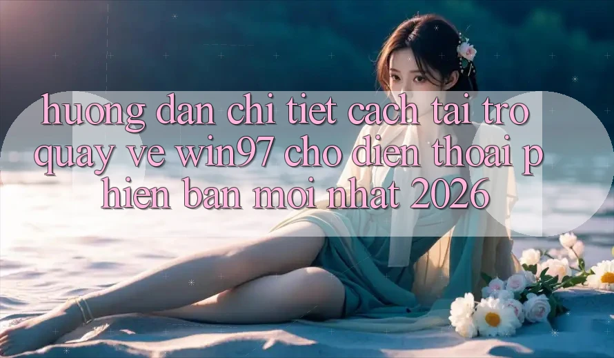 Hướng Dẫn Chi Tiết Cách Tải Trở quay về win97 Cho Điện Thoại Phiên bản mới Nhất 2026