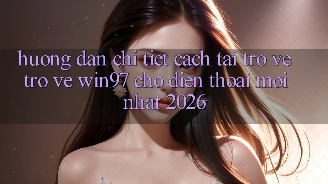 Hướng Dẫn Chi Tiết Cách Tải trở về Trở về win97 Cho Điện Thoại Mới Nhất 2026 Hướng Dẫn Chi Tiết Cách Tải trở về Trở về win97 Cho Điện Thoại Mới Nhất 2026