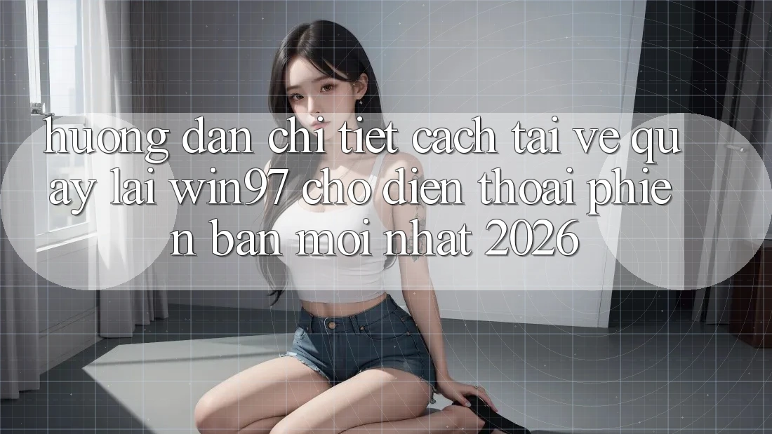 Hướng dẫn Chi Tiết Cách Tải về Quay lại win97 Cho Điện Thoại Phiên bản mới Nhất 2026 Hướng dẫn Chi Tiết Cách Tải về Quay lại win97 Cho Điện Thoại Phiên bản mới Nhất 2026