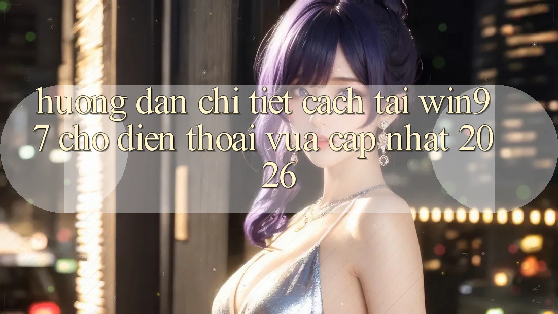 Hướng Dẫn Chi Tiết Cách Tải win97 Cho Điện Thoại Vừa cập nhật 2026 Hướng Dẫn Chi Tiết Cách Tải win97 Cho Điện Thoại Vừa cập nhật 2026