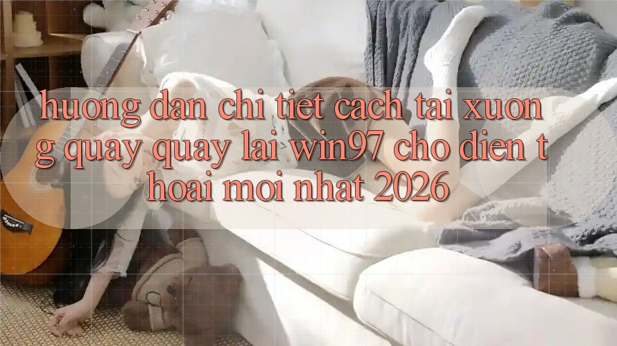 Hướng Dẫn Chi Tiết Cách Tải xuống Quay quay lại win97 Cho Điện Thoại Mới nhất 2026 Hướng Dẫn Chi Tiết Cách Tải xuống Quay quay lại win97 Cho Điện Thoại Mới nhất 2026
