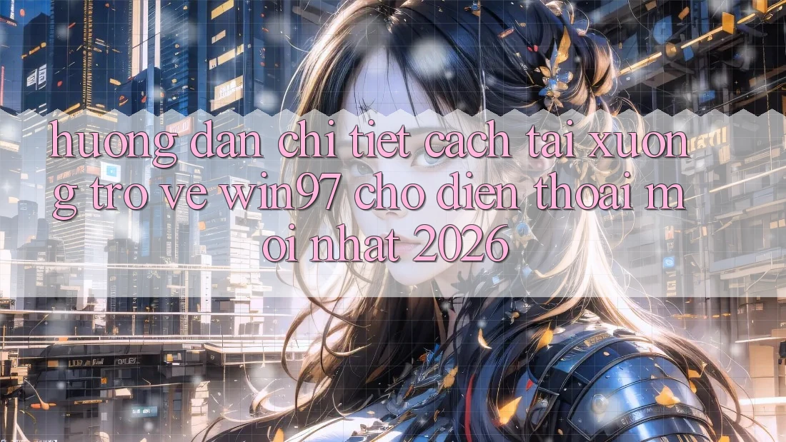Hướng Dẫn Chi Tiết Cách Tải xuống Trở về win97 Cho Điện Thoại Mới Nhất 2026
