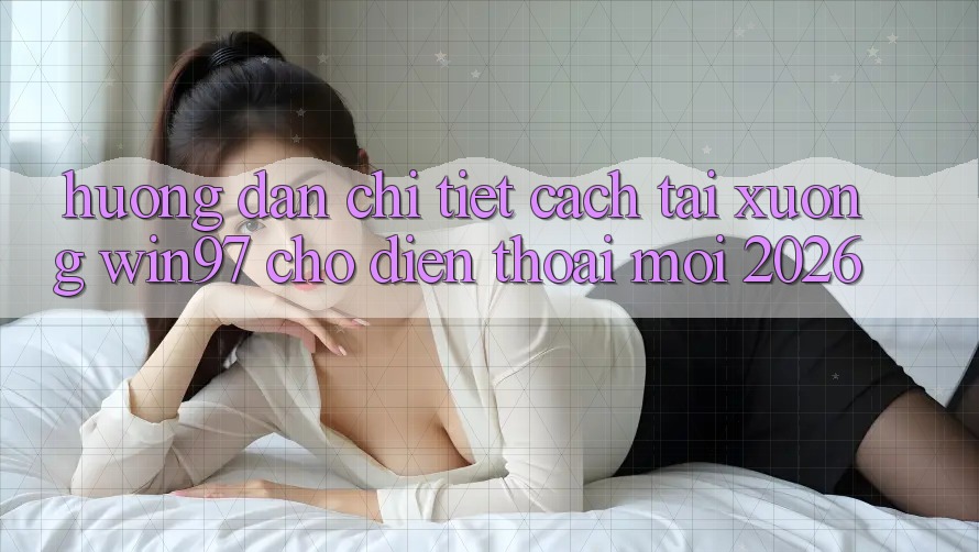 Hướng Dẫn Chi Tiết Cách Tải xuống win97 Cho Điện Thoại Mới 2026 Hướng Dẫn Chi Tiết Cách Tải xuống win97 Cho Điện Thoại Mới 2026