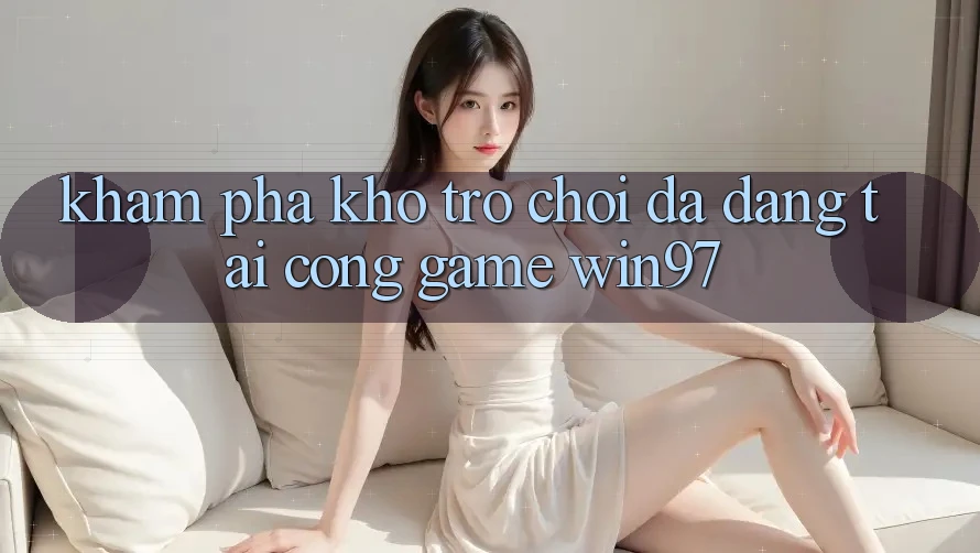 Khám Phá Kho Trò Chơi Đa Dạng Tại Cổng Game win97