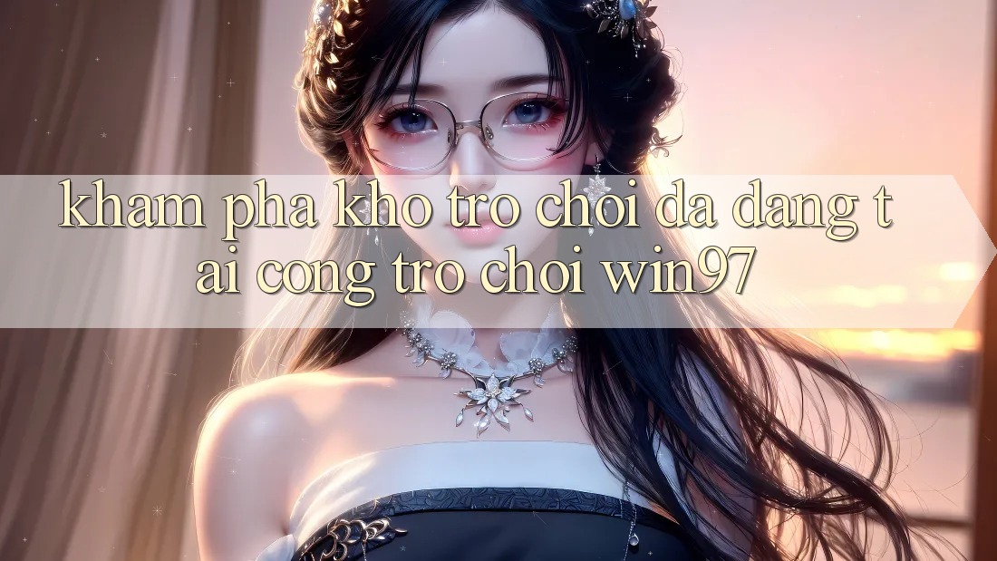 Khám Phá Kho Trò Chơi Đa Dạng Tại Cổng Trò chơi win97