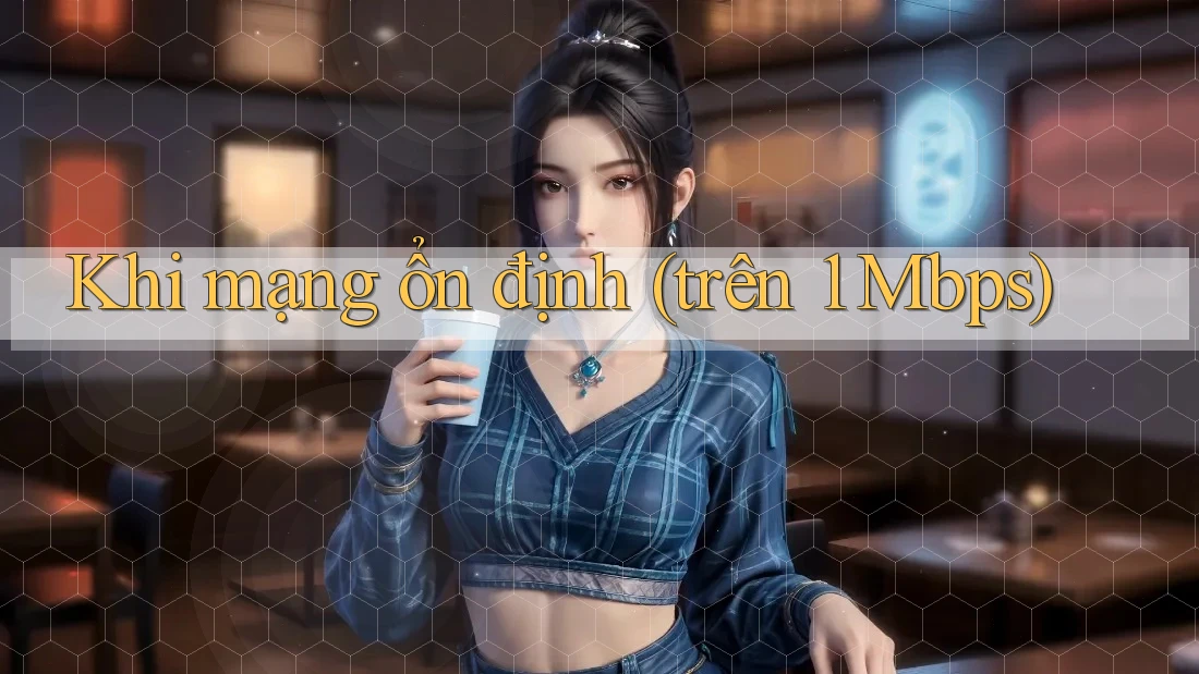 Khi mạng ổn định (trên 1 Mbps) Khi mạng ổn định (trên 1 Mbps)