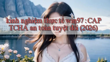 kinh nghiệm thực tế win97 CAPTCHA an toàn tuyệt đối (2026)