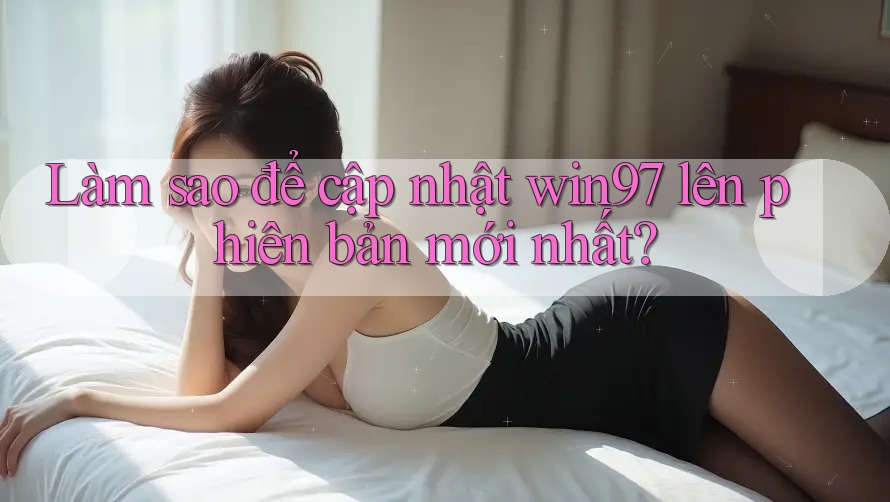 Làm sao để cập nhật win97 lên phiên bản mới nhất? Làm sao để cập nhật win97 lên phiên bản mới nhất?