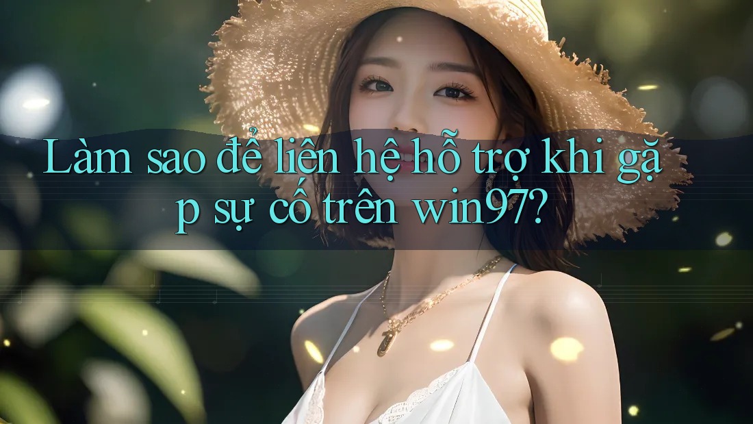 Làm sao để liên hệ hỗ trợ khi gặp sự cố trên win97? Làm sao để liên hệ hỗ trợ khi gặp sự cố trên win97?