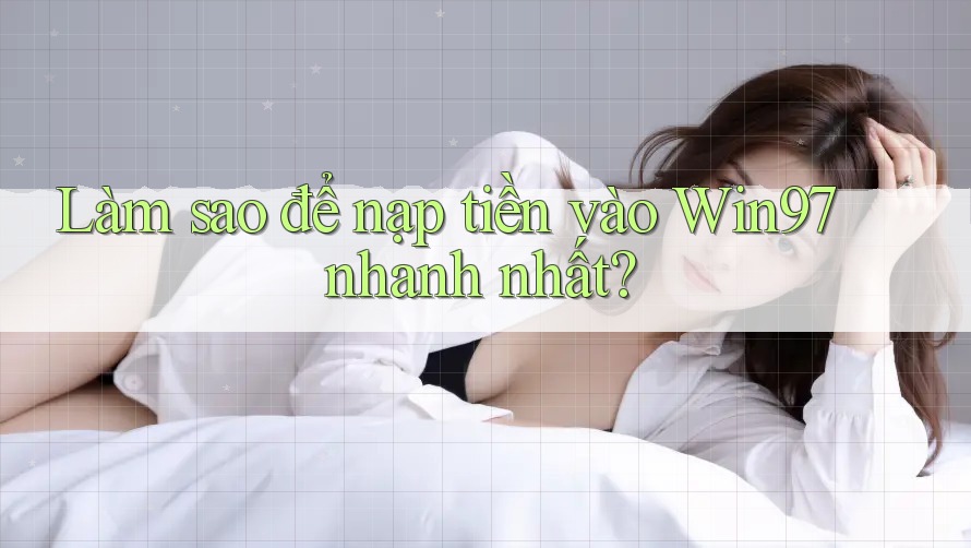 Làm sao để nạp tiền vào Win97 nhanh nhất? Làm sao để nạp tiền vào Win97 nhanh nhất?
